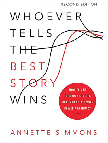 Whoever Tells the Best Story Wins- How to Use Your Own Stories to Communicate with Power and Impact